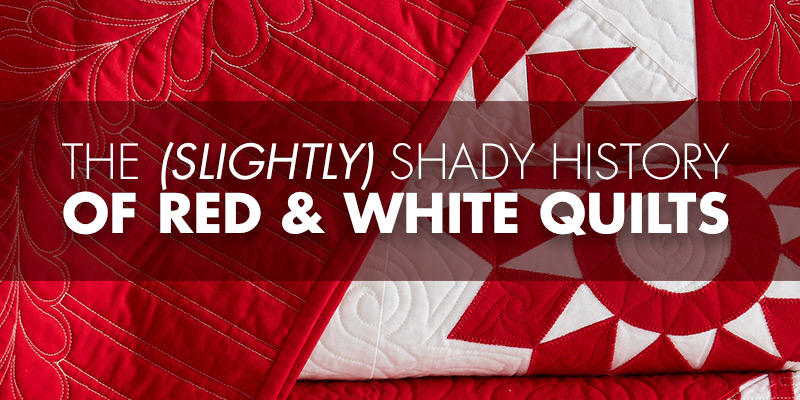 The Slightly Shady History Of Red And White Quilts Quilting Daily